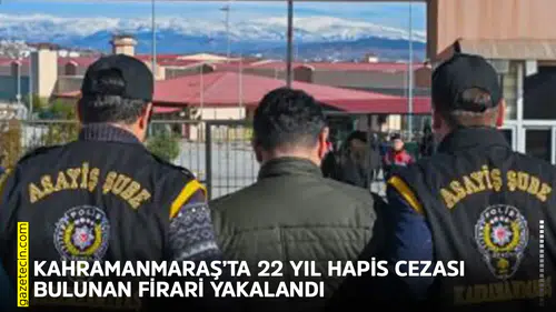 Kahramanmaraş’ta 22 yıl hapis cezası bulunan firari yakalandı