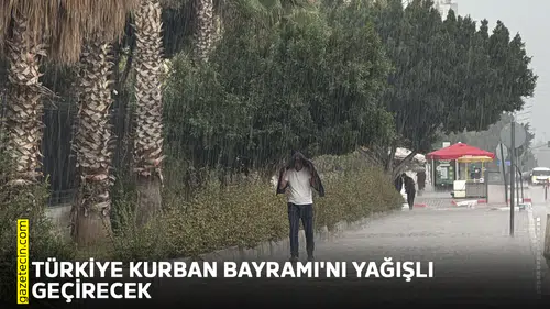 Türkiye Kurban Bayramı'nı yağışlı geçirecek