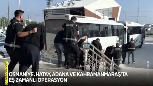 Osmaniye, Hatay, Adana ve Kahramanmaraş'ta eş zamanlı operasyon