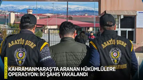 Kahramanmaraş’ta aranan hükümlülere operasyon: İki şahıs yakalandı