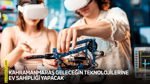 Kahramanmaraş geleceğin teknolojilerine ev sahipliği yapacak