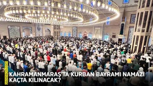 Kahramanmaraş’ta Kurban Bayramı namazı kaçta kılınacak?
