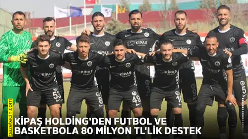 Kipaş Holding'den futbol ve basketbola 80 Milyon TL'lik destek