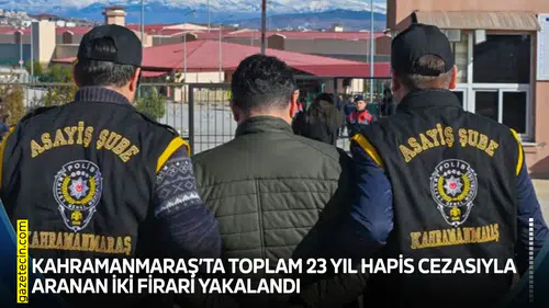 Kahramanmaraş’ta 23 yıl hapis cezasıyla aranan iki firari yakalandı