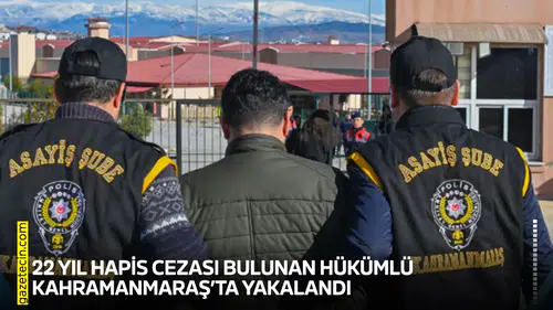 22 yıl hapis cezası bulunan hükümlü Kahramanmaraş’ta yakalandı