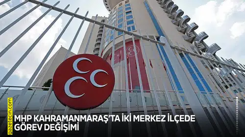 MHP Kahramanmaraş’ta iki merkez ilçede görev değişimi