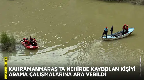 Kahramanmaraş'ta nehirde kaybolan kişiyi arama çalışmalarına ara verildi