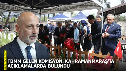 TBMM gelen komisyon, Kahramanmaraş'ta açıklamalarda bulundu