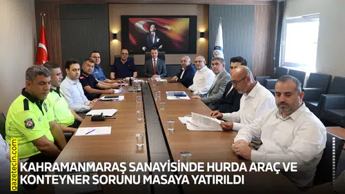 Kahramanmaraş sanayisinde hurda araç ve konteyner sorunu masaya yatırıldı