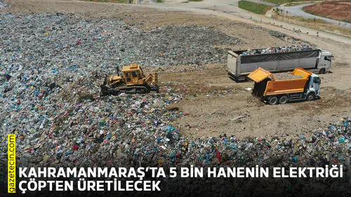 Kahramanmaraş’ta 5 bin hanenin elektriği çöpten üretilecek