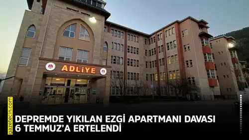 Depremde yıkılan Ezgi Apartmanı davası 6 Temmuz’a ertelendi