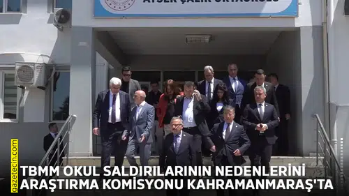 TBMM okul saldırılarının nedenlerini araştırma komisyonu Kahramanmaraş'ta