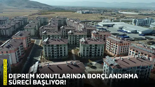 Deprem konutlarında borçlandırma süreci başlıyor!