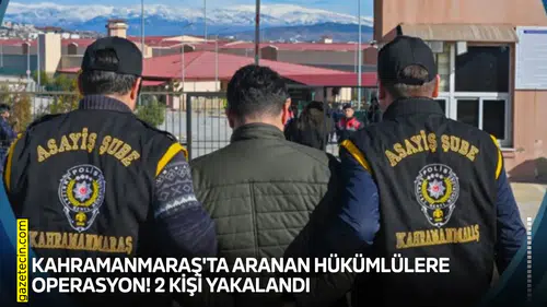 Kahramanmaraş'ta aranan hükümlülere operasyon! 2 kişi yakalandı
