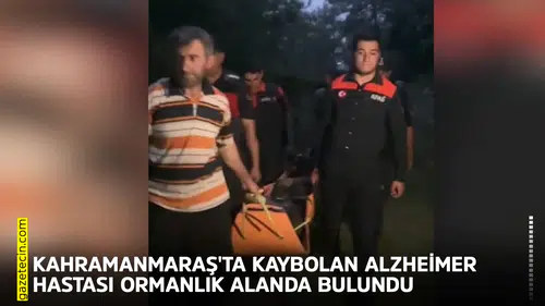 Kahramanmaraş'ta kaybolan Alzheimer hastası ormanlık alanda bulundu