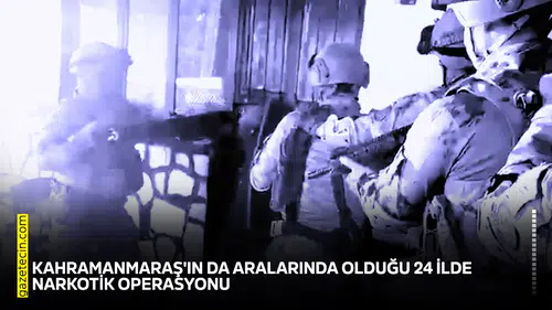 Kahramanmaraş'ın da aralarında olduğu 24 ilde narkotik operasyonu