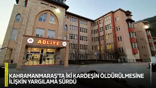 Kahramanmaraş'ta iki kardeşin öldürülmesine ilişkin yargılama sürdü