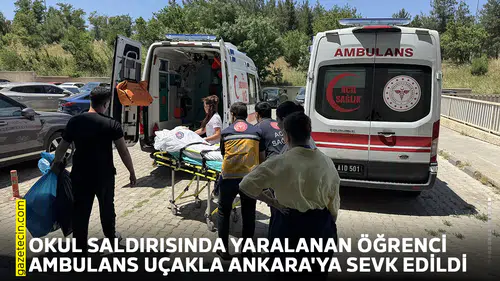 Okul saldırısında yaralanan öğrenci ambulans uçakla Ankara'ya sevk edildi