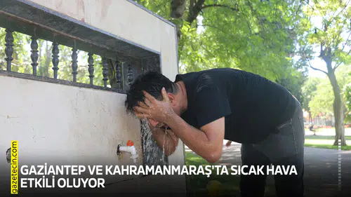 Gaziantep ve Kahramanmaraş'ta sıcak hava etkili oluyor