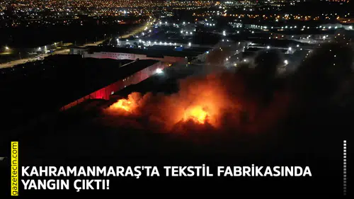 Kahramanmaraş'ta tekstil fabrikasında yangın çıktı!