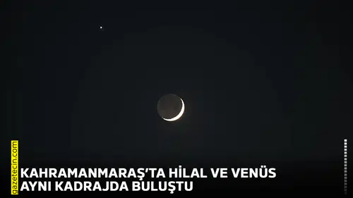 Kahramanmaraş’ta hilal ve Venüs aynı kadrajda buluştu