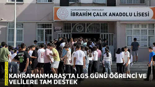 Kahramanmaraş’ta LGS günü öğrenci ve velilere tam destek