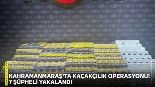Kahramanmaraş'ta kaçakçılık operasyonu! 7 şüpheli yakalandı