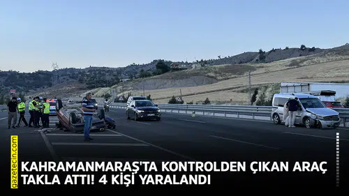 Kahramanmaraş'ta kontrolden çıkan araç takla attı! 4 kişi yaralandı