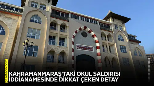 Kahramanmaraş'taki okul saldırısı iddianamesinde dikkat çeken detay
