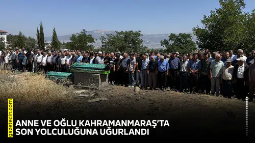 Anne ve oğlu Kahramanmaraş’ta son yolculuğuna uğurlandı