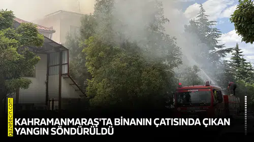 Kahramanmaraş'ta binanın çatısında çıkan yangın söndürüldü