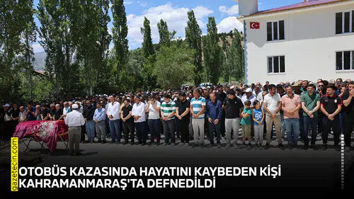 Otobüs kazasında hayatını kaybeden kişi Kahramanmaraş'ta defnedildi