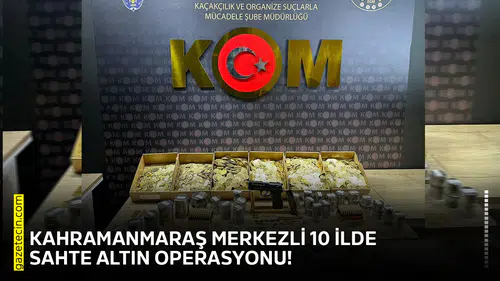 Kahramanmaraş merkezli 10 ilde sahte altın operasyonu!