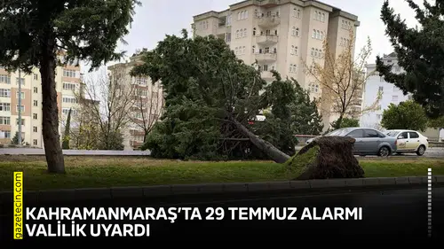 Kahramanmaraş’ta 29 Temmuz alarmı: Valilik uyardı