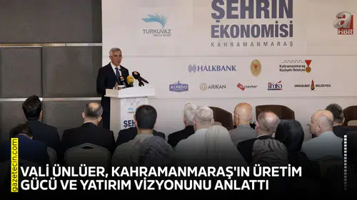 Vali Ünlüer, Kahramanmaraş'ın üretim gücü ve yatırım vizyonunu anlattı