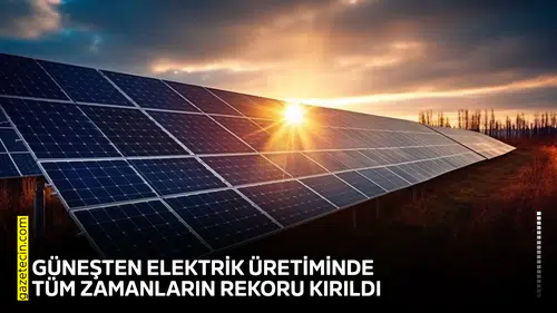 Güneşten elektrik üretiminde tüm zamanların rekoru kırıldı