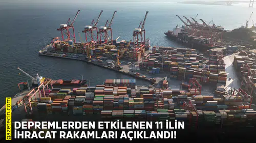 Depremlerden etkilenen 11 ilin ihracat rakamları açıklandı!