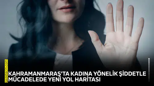 Kahramanmaraş'ta kadına yönelik şiddetle mücadelede yeni yol haritası