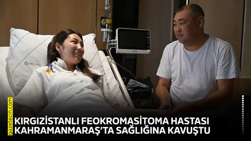 Kırgızistanlı feokromasitoma hastası Kahramanmaraş’ta sağlığına kavuştu