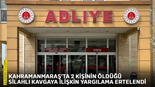 Kahramanmaraş'ta 2 kişinin öldüğü silahlı kavgaya ilişkin yargılama ertelendi