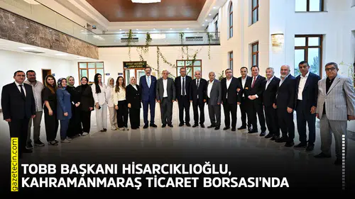 TOBB Başkanı Hisarcıklıoğlu, Kahramanmaraş Ticaret Borsası'nda