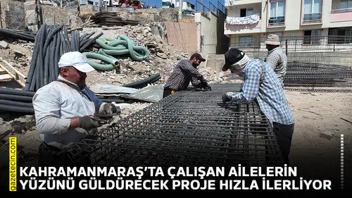 Kahramanmaraş’ta çalışan ailelerin yüzünü güldürecek proje hızla ilerliyor