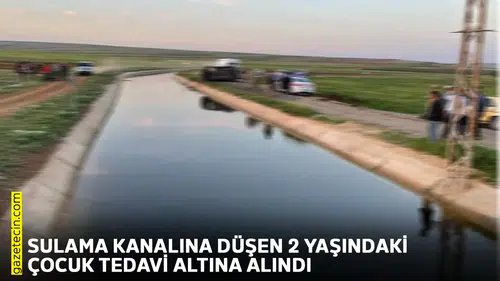 Sulama kanalına düşen 2 yaşındaki çocuk tedavi altına alındı