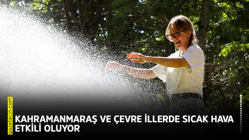 Kahramanmaraş ve çevre illerde sıcak hava etkili oluyor