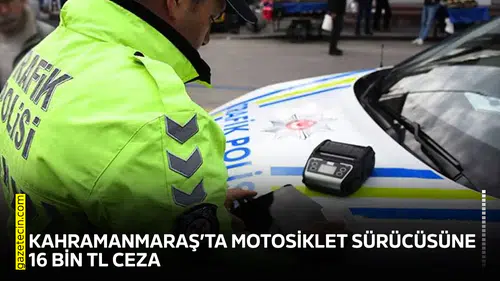 Kahramanmaraş’ta motosiklet sürücüsüne 16 bin TL ceza