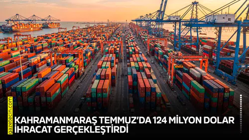 Kahramanmaraş Temmuz’da 124 milyon dolar ihracat gerçekleştirdi
