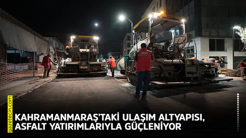 Kahramanmaraş'taki ulaşım altyapısı, asfalt yatırımlarıyla güçleniyor
