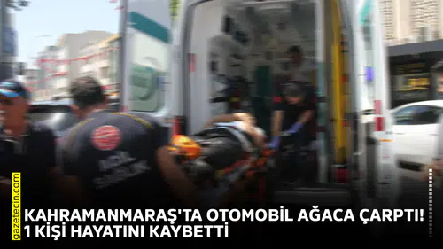 Kahramanmaraş'ta otomobil ağaca çarptı! 1 kişi hayatını kaybetti