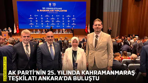 AK Parti’nin 25. yılında Kahramanmaraş Teşkilatı Ankara’da buluştu