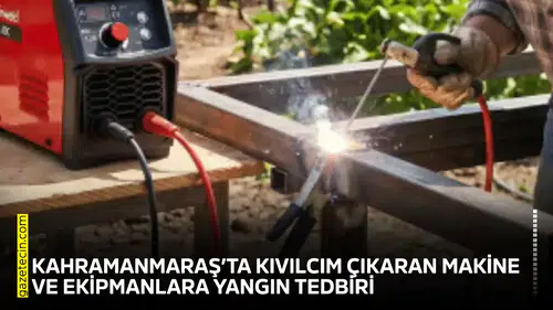 Kahramanmaraş’ta kıvılcım çıkaran makine ve ekipmanlara yangın tedbiri
